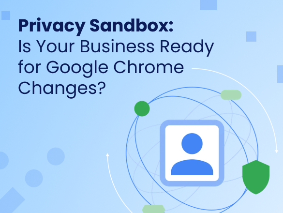 Privacy Sandbox: Is Your Business Ready for Google Chrome Changes? Privacy Sandbox: Is Your Business Ready for Google Chrome Changes?