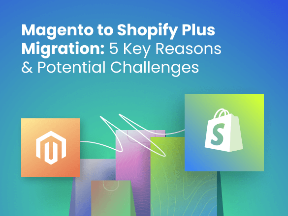 Magento to Shopify Plus Migration: 5 Key Reasons & Potential Challenges Magento to Shopify Plus Migration: 5 Key Reasons & Potential Challenges